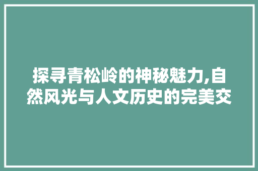 探寻青松岭的神秘魅力,自然风光与人文历史的完美交融