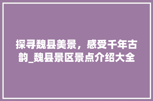 探寻魏县美景，感受千年古韵_魏县景区景点介绍大全