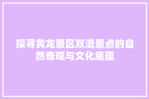 探寻黄龙景区双流景点的自然奇观与文化底蕴