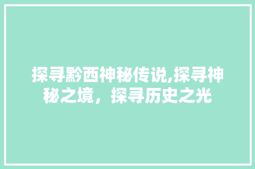 探寻黔西神秘传说,探寻神秘之境，探寻历史之光