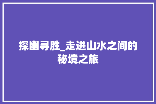 探幽寻胜_走进山水之间的秘境之旅