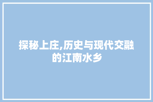 探秘上庄,历史与现代交融的江南水乡