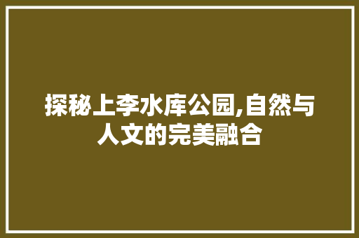 探秘上李水库公园,自然与人文的完美融合