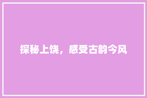 探秘上饶，感受古韵今风