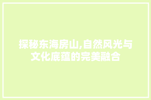 探秘东海房山,自然风光与文化底蕴的完美融合