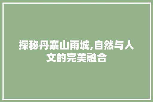 探秘丹寨山雨城,自然与人文的完美融合