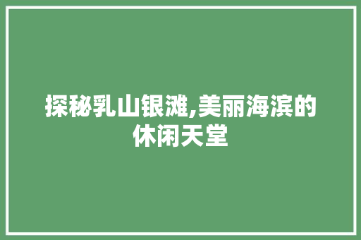 探秘乳山银滩,美丽海滨的休闲天堂