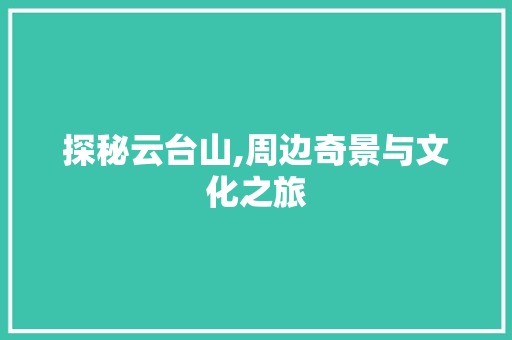 探秘云台山,周边奇景与文化之旅