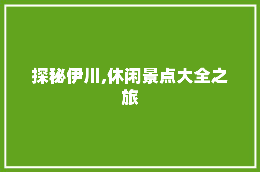 探秘伊川,休闲景点大全之旅