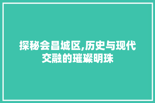 探秘会昌城区,历史与现代交融的璀璨明珠