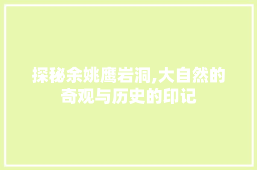 探秘余姚鹰岩洞,大自然的奇观与历史的印记