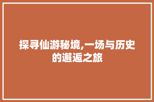 探寻仙游秘境,一场与历史的邂逅之旅