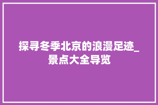 探寻冬季北京的浪漫足迹_景点大全导览