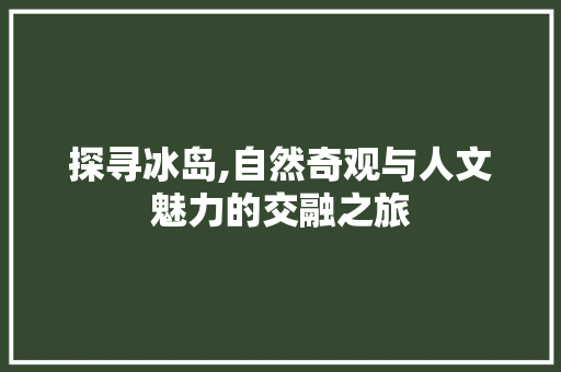 探寻冰岛,自然奇观与人文魅力的交融之旅