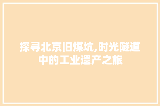 探寻北京旧煤坑,时光隧道中的工业遗产之旅