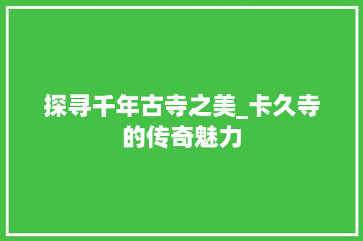 探寻千年古寺之美_卡久寺的传奇魅力