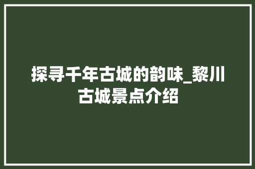 探寻千年古城的韵味_黎川古城景点介绍