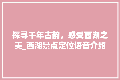 探寻千年古韵，感受西湖之美_西湖景点定位语音介绍之旅