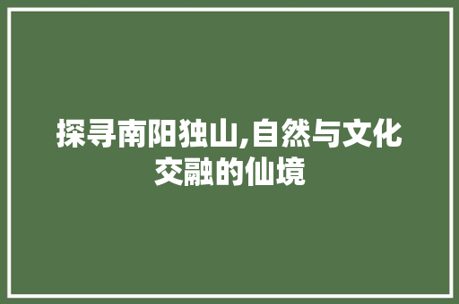 探寻南阳独山,自然与文化交融的仙境