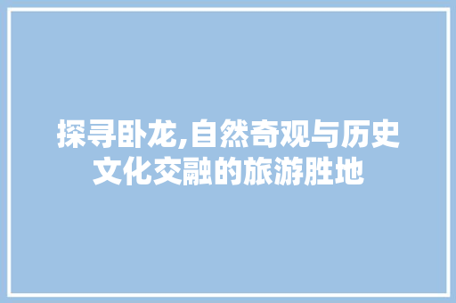 探寻卧龙,自然奇观与历史文化交融的旅游胜地