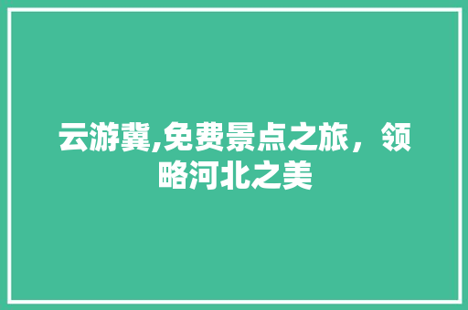 云游冀,免费景点之旅，领略河北之美