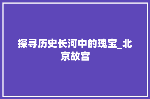 探寻历史长河中的瑰宝_北京故宫