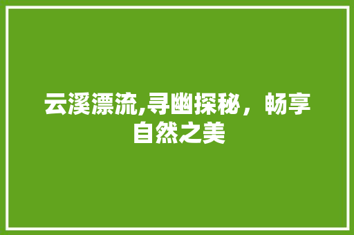 云溪漂流,寻幽探秘，畅享自然之美