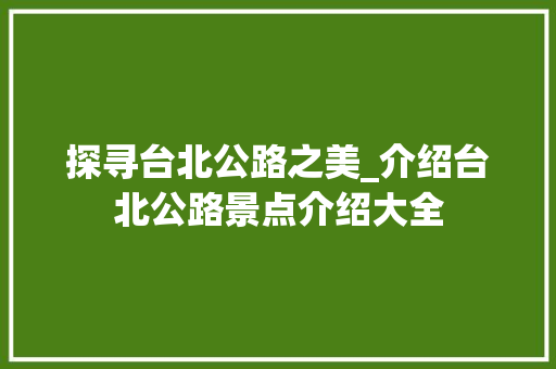 探寻台北公路之美_介绍台北公路景点介绍大全