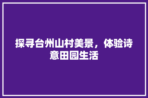 探寻台州山村美景，体验诗意田园生活