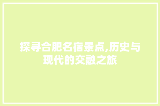 探寻合肥名宿景点,历史与现代的交融之旅