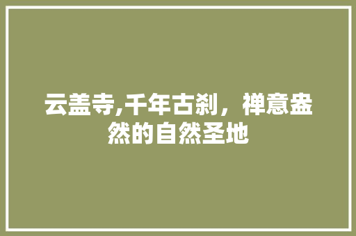 云盖寺,千年古刹，禅意盎然的自然圣地