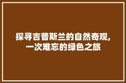 探寻吉普斯兰的自然奇观,一次难忘的绿色之旅