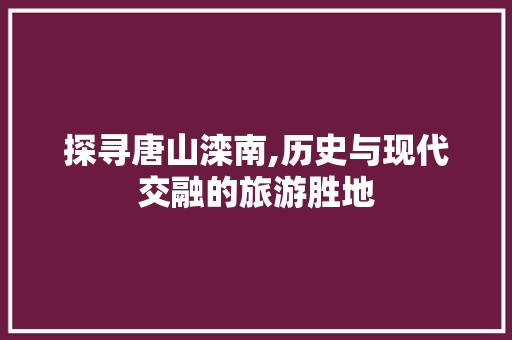 探寻唐山滦南,历史与现代交融的旅游胜地