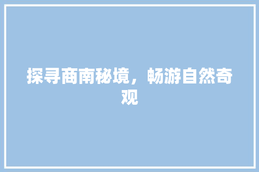 探寻商南秘境，畅游自然奇观