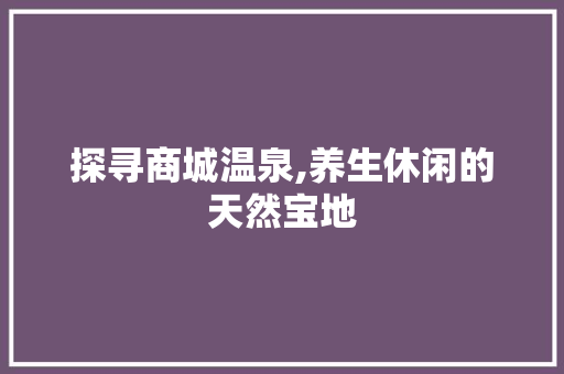 探寻商城温泉,养生休闲的天然宝地