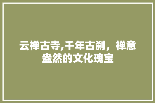 云禅古寺,千年古刹，禅意盎然的文化瑰宝