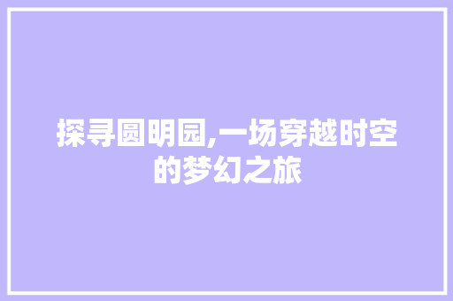 探寻圆明园,一场穿越时空的梦幻之旅