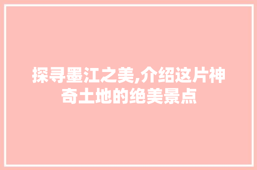 探寻墨江之美,介绍这片神奇土地的绝美景点