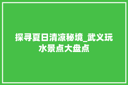 探寻夏日清凉秘境_武义玩水景点大盘点