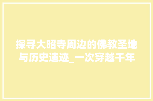 探寻大昭寺周边的佛教圣地与历史遗迹_一次穿越千年的心灵之旅