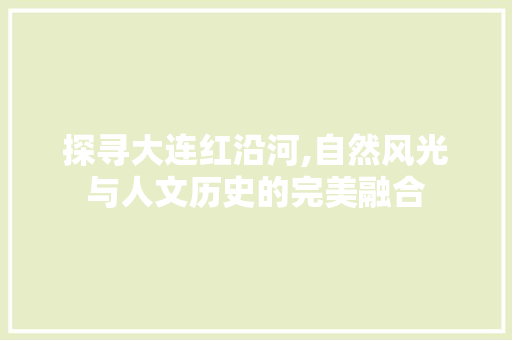 探寻大连红沿河,自然风光与人文历史的完美融合