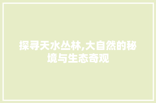 探寻天水丛林,大自然的秘境与生态奇观