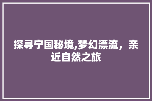 探寻宁国秘境,梦幻漂流，亲近自然之旅