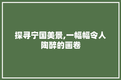 探寻宁国美景,一幅幅令人陶醉的画卷