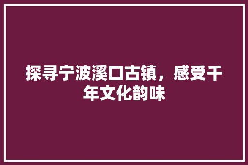 探寻宁波溪口古镇，感受千年文化韵味