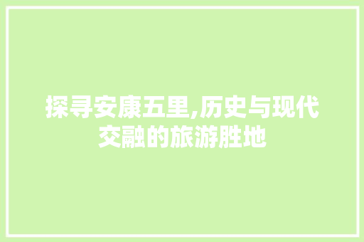 探寻安康五里,历史与现代交融的旅游胜地