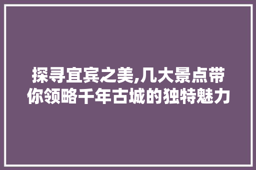 探寻宜宾之美,几大景点带你领略千年古城的独特魅力