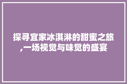 探寻宜家冰淇淋的甜蜜之旅,一场视觉与味觉的盛宴