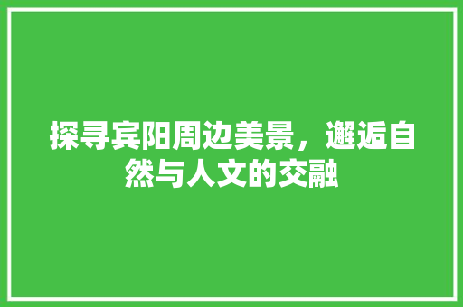 探寻宾阳周边美景，邂逅自然与人文的交融