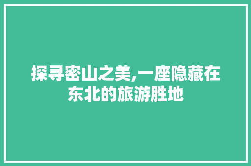 探寻密山之美,一座隐藏在东北的旅游胜地